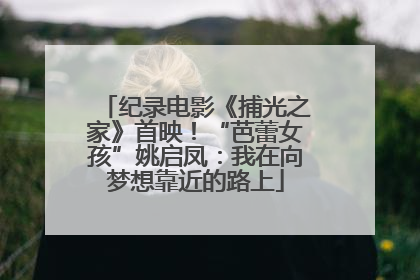 纪录电影《捕光之家》首映！“芭蕾女孩”姚启凤：我在向梦想靠近的路上