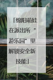 绵阳萌娃在派出所“游乐园”里解锁安全新技能