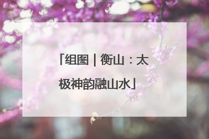 组图｜衡山：太极神韵融山水
