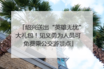 绍兴送出“英雄无忧”大礼包！见义勇为人员可免费乘公交游景点
