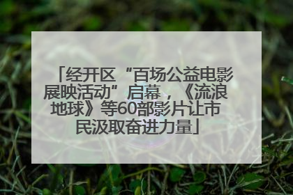 经开区“百场公益电影展映活动”启幕，《流浪地球》等60部影片让市民汲取奋进力量
