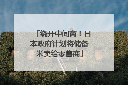 绕开中间商！日本政府计划将储备米卖给零售商