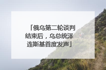 俄乌第二轮谈判结束后，乌总统泽连斯基首度发声