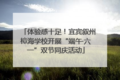 体验感十足！宜宾叙州樟海学校开展“端午·六一”双节同庆活动