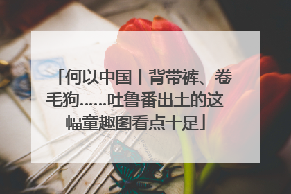 何以中国丨背带裤、卷毛狗……吐鲁番出土的这幅童趣图看点十足