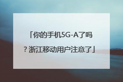 你的手机5G-A了吗？浙江移动用户注意了