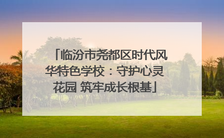 临汾市尧都区时代风华特色学校：守护心灵花园 筑牢成长根基