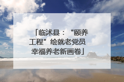临沭县：“颐养工程”绘就老党员幸福养老新画卷