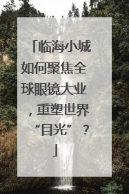 临海小城如何聚焦全球眼镜大业，重塑世界“目光”？