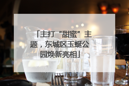主打“甜蜜”主题，东城区玉蜒公园焕新亮相
