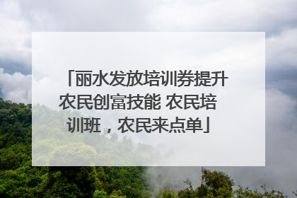 丽水发放培训券提升农民创富技能 农民培训班,农民来点单