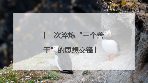 一次淬炼“三个善于”的思想交锋