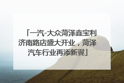 一汽-大众菏泽鑫宝利济南路店盛大开业，菏泽汽车行业再添新翼