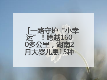 一路守护“小幸运”！跨越1600多公里，湖南2月大婴儿患15种疾病紧急转运