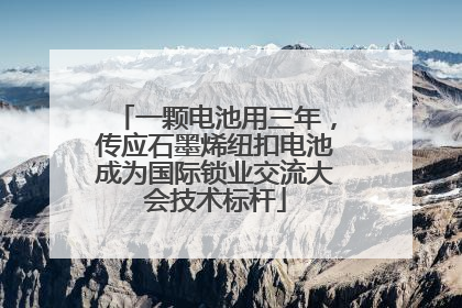 一颗电池用三年，传应石墨烯纽扣电池成为国际锁业交流大会技术标杆