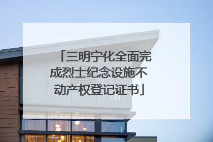 三明宁化全面完成烈士纪念设施不动产权登记证书