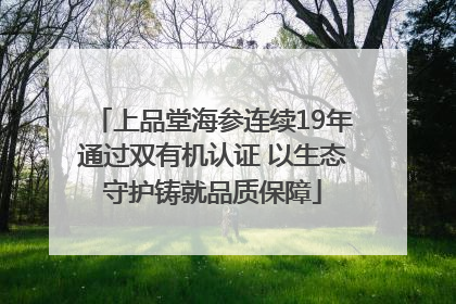 上品堂海参连续19年通过双有机认证 以生态守护铸就品质保障