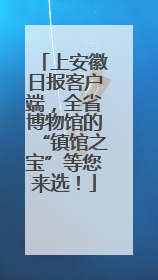 上安徽日报客户端，全省博物馆的“镇馆之宝”等您来选！