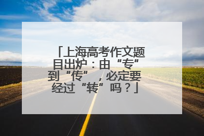 上海高考作文题目出炉：由“专”到“传”，必定要经过“转”吗？