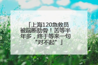 上海120急救员被踹断肋骨！苦等半年多，终于等来一句“对不起”