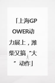上海GPOWER动力展上，潍柴又搞“大”动作