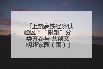 上饶高铁经济试验区：“限塑”分类齐参与 共创文明新家园（图）
