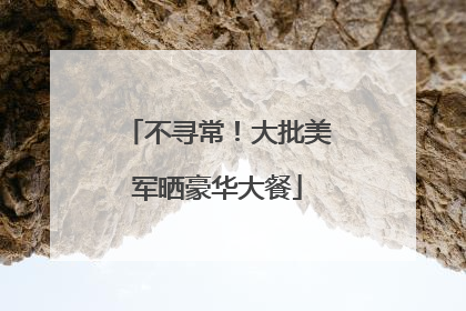 不寻常！大批美军晒豪华大餐