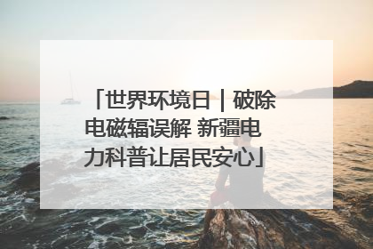 世界环境日｜破除电磁辐误解 新疆电力科普让居民安心