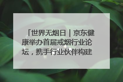 世界无烟日｜京东健康举办首届戒烟行业论坛，携手行业伙伴构建科学控烟新生态