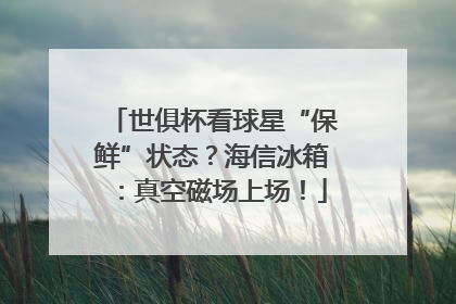 世俱杯看球星“保鲜”状态？海信冰箱：真空磁场上场！
