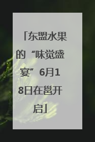 东盟水果的“味觉盛宴”6月18日在邕开启