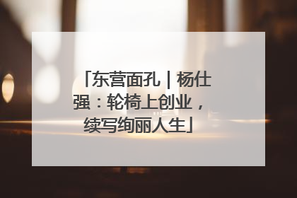 东营面孔｜杨仕强：轮椅上创业，续写绚丽人生