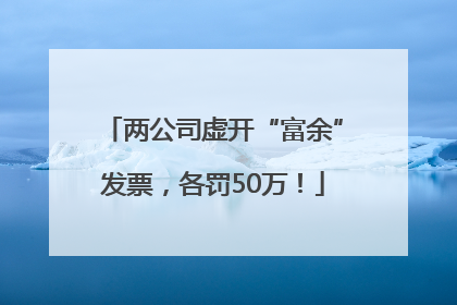 两公司虚开“富余”发票，各罚50万！