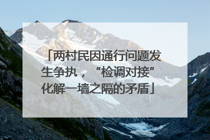 两村民因通行问题发生争执，“检调对接”化解一墙之隔的矛盾