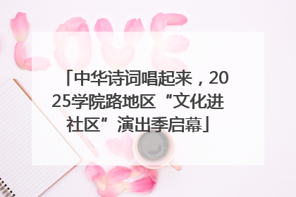 中华诗词唱起来，2025学院路地区“文化进社区”演出季启幕