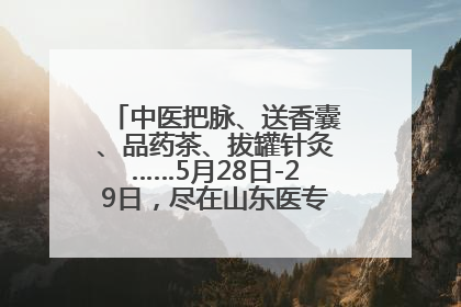 中医把脉、送香囊、品药茶、拔罐针灸……5月28日-29日，尽在山东医专附属医院中医夜市