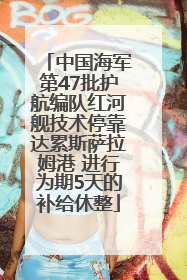 中国海军第47批护航编队红河舰技术停靠达累斯萨拉姆港 进行为期5天的补给休整