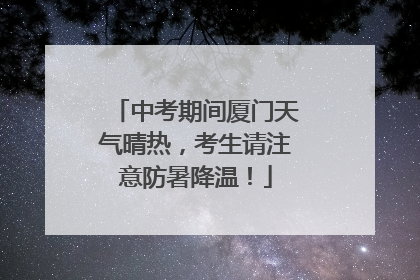 中考期间厦门天气晴热，考生请注意防暑降温！