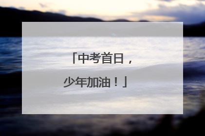 中考首日，少年加油！