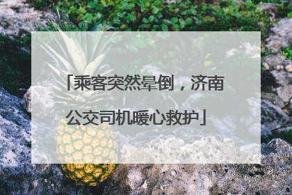 乘客突然晕倒，济南公交司机暖心救护