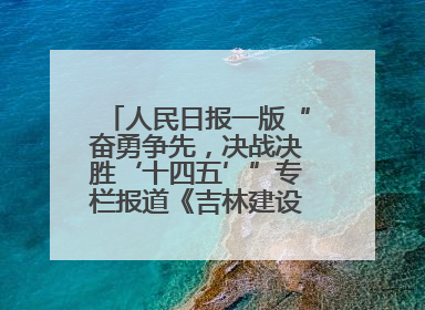 人民日报一版“奋勇争先，决战决胜‘十四五’”专栏报道《吉林建设更高水平开放型经济新体制》