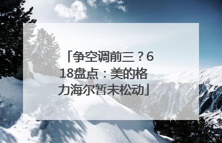争空调前三？618盘点：美的格力海尔暂未松动
