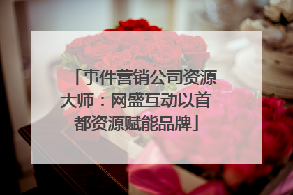 事件营销公司资源大师：网盛互动以首都资源赋能品牌