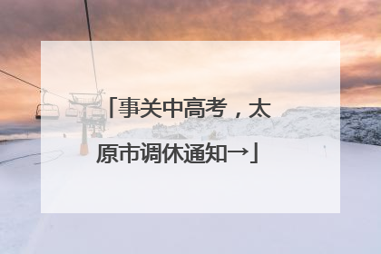 事关中高考，太原市调休通知→