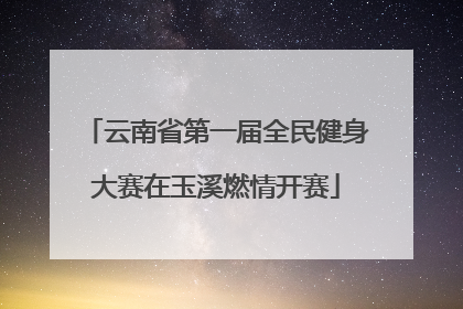 云南省第一届全民健身大赛在玉溪燃情开赛