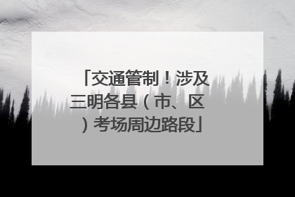 交通管制！涉及三明各县（市、区）考场周边路段