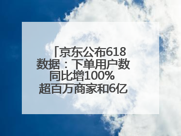 京东公布618数据：下单用户数同比增100% 超百万商家和6亿消费者受益AI