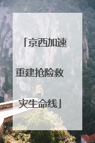 京西加速重建抢险救灾生命线