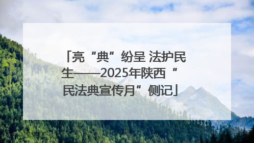 亮“典”纷呈 法护民生——2025年陕西“民法典宣传月”侧记