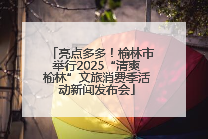 亮点多多！榆林市举行2025“清爽榆林”文旅消费季活动新闻发布会